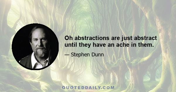 Oh abstractions are just abstract until they have an ache in them.