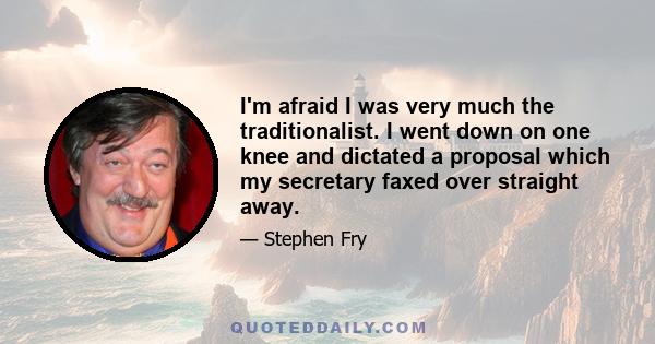 I'm afraid I was very much the traditionalist. I went down on one knee and dictated a proposal which my secretary faxed over straight away.