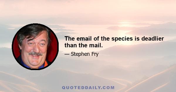 The email of the species is deadlier than the mail.