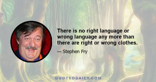 There is no right language or wrong language any more than there are right or wrong clothes.