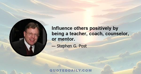 Influence others positively by being a teacher, coach, counselor, or mentor.