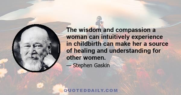 The wisdom and compassion a woman can intuitively experience in childbirth can make her a source of healing and understanding for other women.