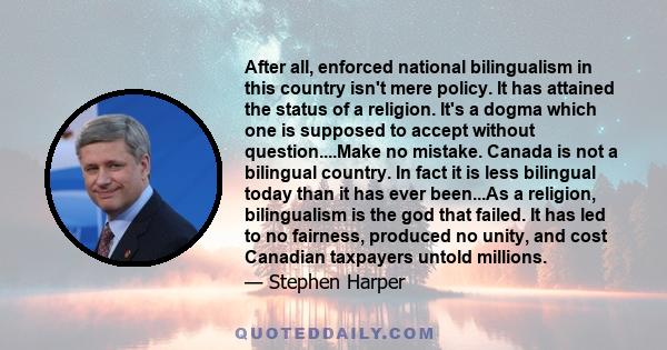 After all, enforced national bilingualism in this country isn't mere policy. It has attained the status of a religion. It's a dogma which one is supposed to accept without question...