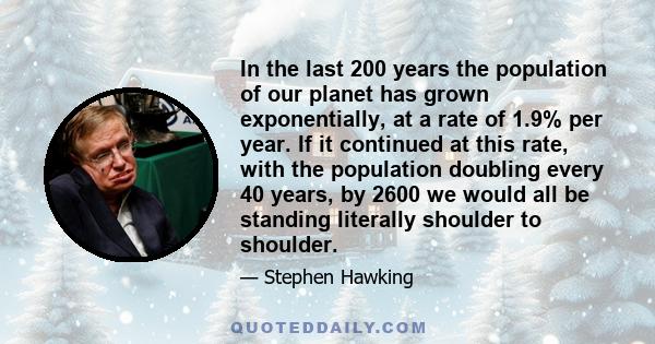 In the last 200 years the population of our planet has grown exponentially, at a rate of 1.9% per year. If it continued at this rate, with the population doubling every 40 years, by 2600 we would all be standing