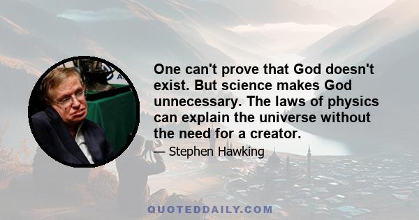 One can't prove that God doesn't exist. But science makes God unnecessary. The laws of physics can explain the universe without the need for a creator.