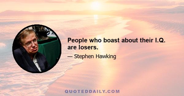 People who boast about their I.Q. are losers.