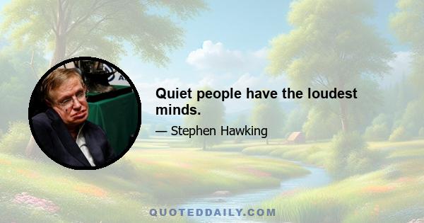 Quiet people have the loudest minds.