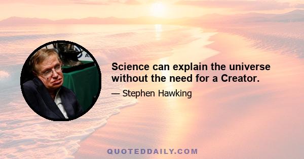 Science can explain the universe without the need for a Creator.