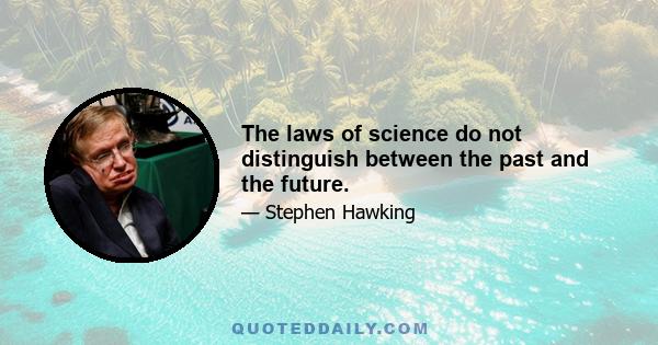 The laws of science do not distinguish between the past and the future.