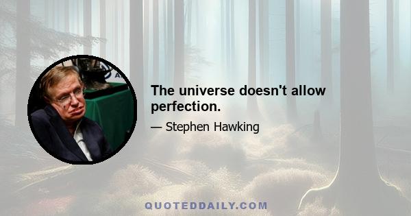 The universe doesn't allow perfection.