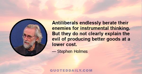 Antiliberals endlessly berate their enemies for instrumental thinking. But they do not clearly explain the evil of producing better goods at a lower cost.