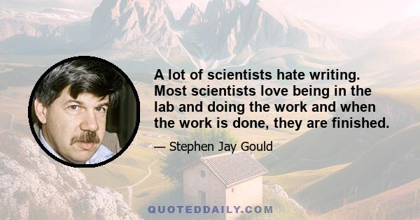 A lot of scientists hate writing. Most scientists love being in the lab and doing the work and when the work is done, they are finished.