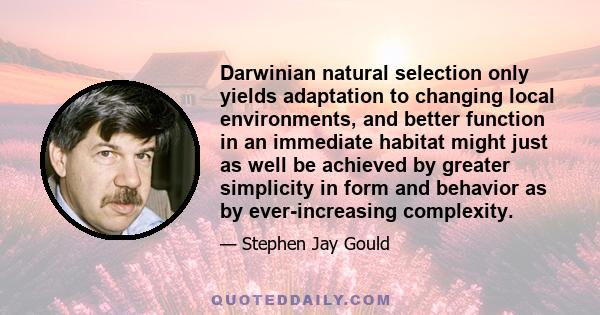 Darwinian natural selection only yields adaptation to changing local environments, and better function in an immediate habitat might just as well be achieved by greater simplicity in form and behavior as by