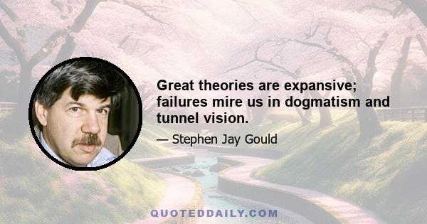 Great theories are expansive; failures mire us in dogmatism and tunnel vision.