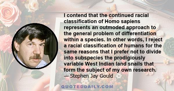 I contend that the continued racial classification of Homo sapiens represents an outmoded approach to the general problem of differentiation within a species. In other words, I reject a racial classification of humans