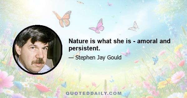 Nature is what she is - amoral and persistent.