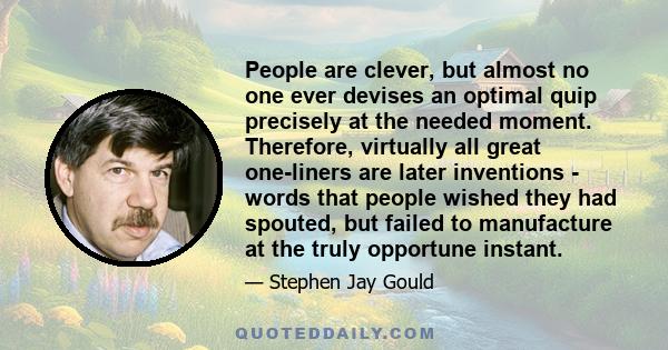 People are clever, but almost no one ever devises an optimal quip precisely at the needed moment. Therefore, virtually all great one-liners are later inventions - words that people wished they had spouted, but failed to 