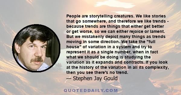 People are storytelling creatures. We like stories that go somewhere, and therefore we like trends - because trends are things that either get better or get worse, so we can either rejoice or lament. But we mistakenly