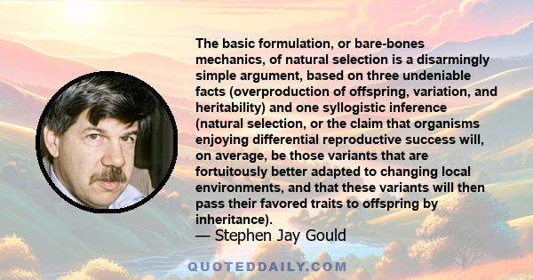 The basic formulation, or bare-bones mechanics, of natural selection is a disarmingly simple argument, based on three undeniable facts (overproduction of offspring, variation, and heritability) and one syllogistic