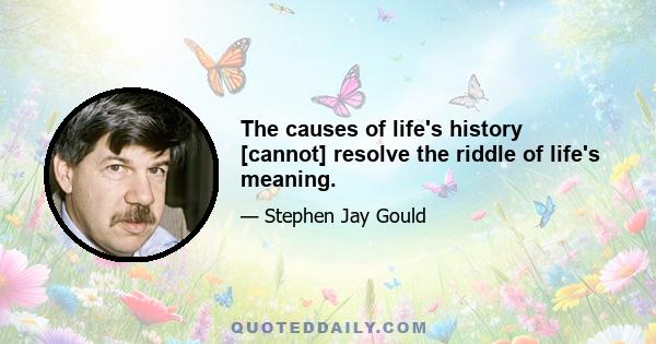 The causes of life's history [cannot] resolve the riddle of life's meaning.