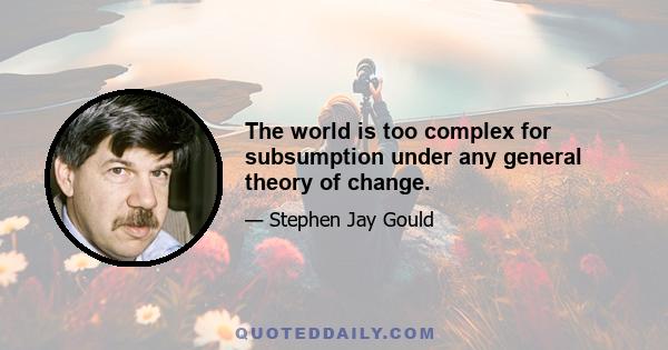 The world is too complex for subsumption under any general theory of change.