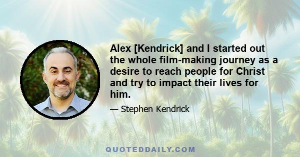 Alex [Kendrick] and I started out the whole film-making journey as a desire to reach people for Christ and try to impact their lives for him.