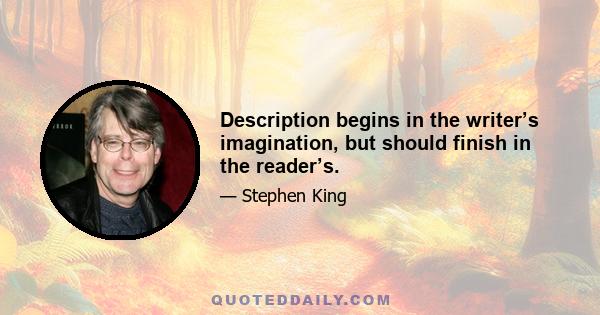 Description begins in the writer’s imagination, but should finish in the reader’s.