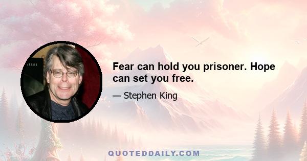 Fear can hold you prisoner. Hope can set you free.