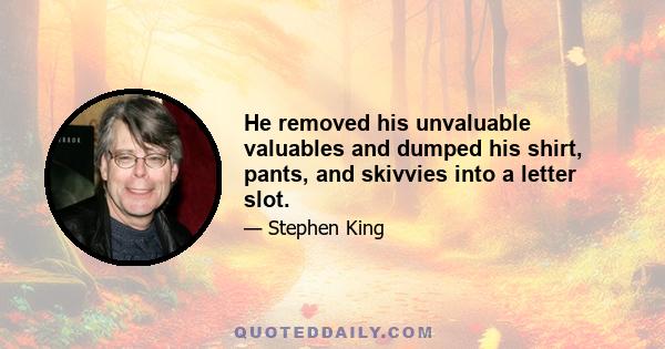 He removed his unvaluable valuables and dumped his shirt, pants, and skivvies into a letter slot.