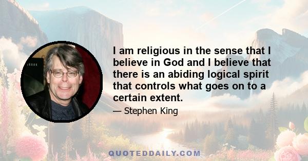 I am religious in the sense that I believe in God and I believe that there is an abiding logical spirit that controls what goes on to a certain extent.