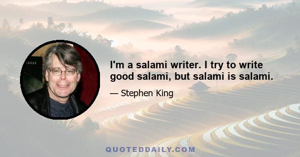 I'm a salami writer. I try to write good salami, but salami is salami.