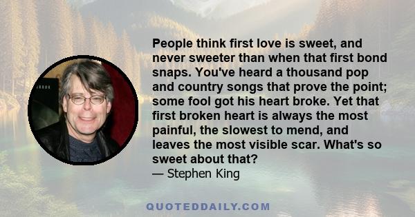 People think first love is sweet, and never sweeter than when that first bond snaps. You've heard a thousand pop and country songs that prove the point; some fool got his heart broke. Yet that first broken heart is