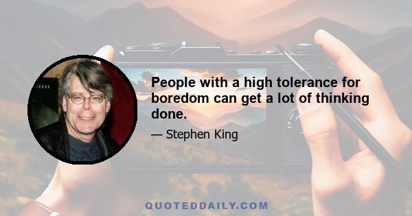 People with a high tolerance for boredom can get a lot of thinking done.