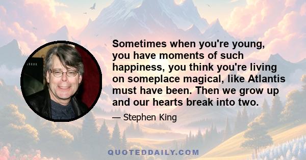 Sometimes when you're young, you have moments of such happiness, you think you're living on someplace magical, like Atlantis must have been. Then we grow up and our hearts break into two.