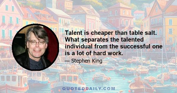 Talent is cheaper than table salt. What separates the talented individual from the successful one is a lot of hard work.