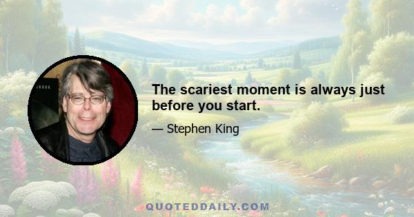 The scariest moment is always just before you start.