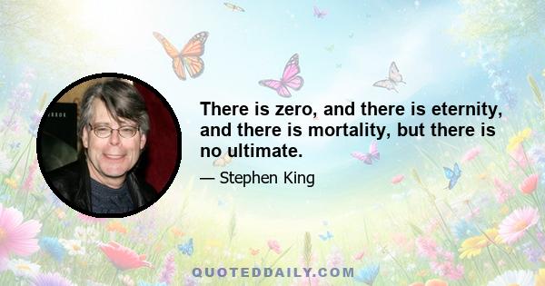 There is zero, and there is eternity, and there is mortality, but there is no ultimate.