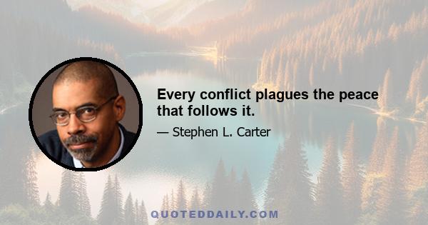 Every conflict plagues the peace that follows it.