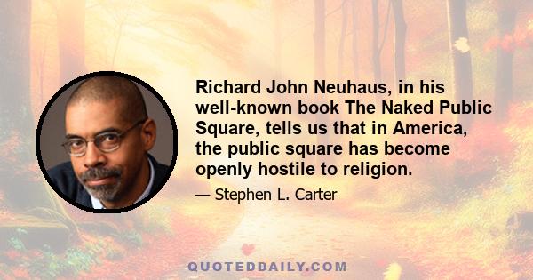 Richard John Neuhaus, in his well-known book The Naked Public Square, tells us that in America, the public square has become openly hostile to religion.