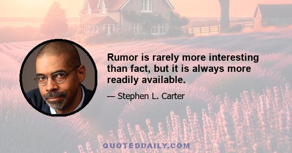 Rumor is rarely more interesting than fact, but it is always more readily available.