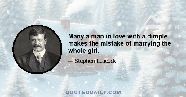 Many a man in love with a dimple makes the mistake of marrying the whole girl.