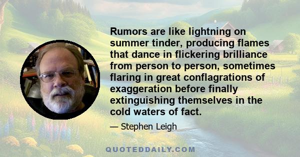 Rumors are like lightning on summer tinder, producing flames that dance in flickering brilliance from person to person, sometimes flaring in great conflagrations of exaggeration before finally extinguishing themselves