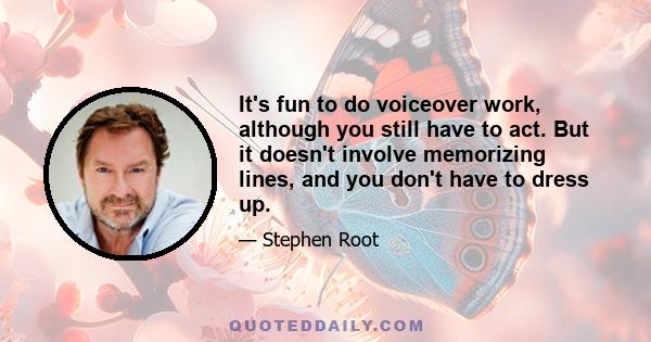 It's fun to do voiceover work, although you still have to act. But it doesn't involve memorizing lines, and you don't have to dress up.