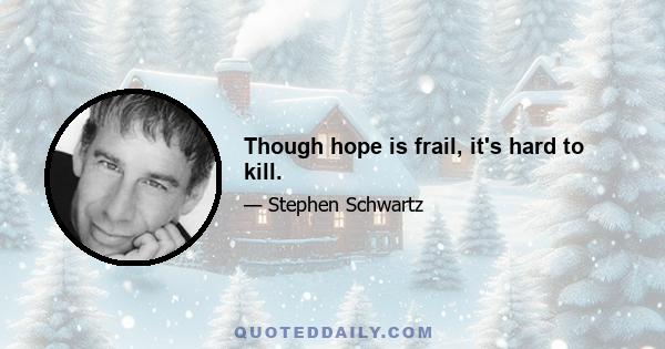 Though hope is frail, it's hard to kill.