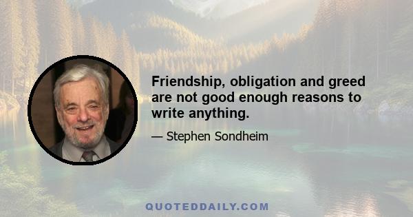 Friendship, obligation and greed are not good enough reasons to write anything.