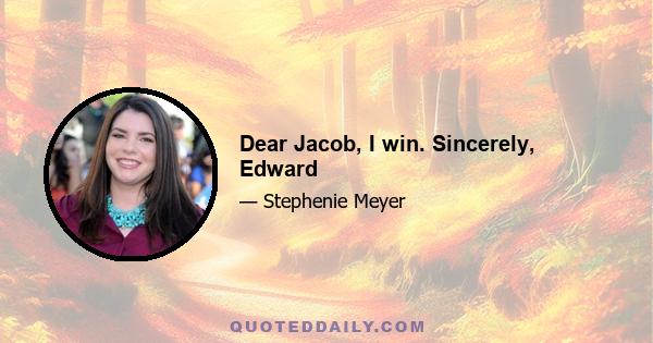 Dear Jacob, I win. Sincerely, Edward