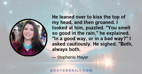 He leaned over to kiss the top of my head, and then groaned. I looked at him, puzzled. You smell so good in the rain, he explained. In a good way, or in a bad way? I asked cautiously. He sighed. Both, always both.