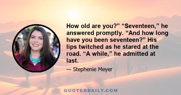 How old are you?” “Seventeen,” he answered promptly. “And how long have you been seventeen?” His lips twitched as he stared at the road. “A while,” he admitted at last.