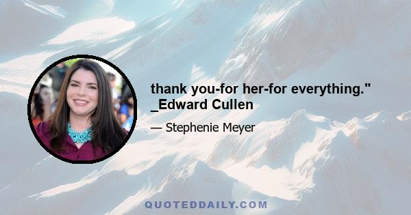 thank you-for her-for everything. _Edward Cullen