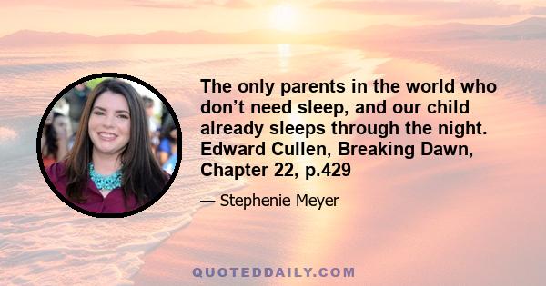 The only parents in the world who don’t need sleep, and our child already sleeps through the night. Edward Cullen, Breaking Dawn, Chapter 22, p.429